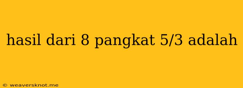 Hasil Dari 8 Pangkat 5/3 Adalah