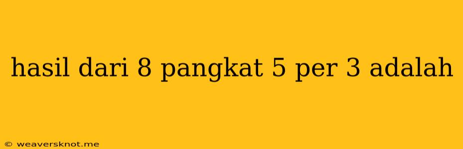 Hasil Dari 8 Pangkat 5 Per 3 Adalah