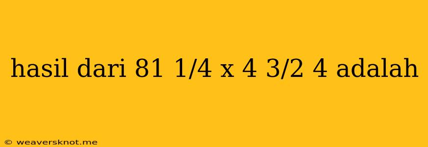 Hasil Dari 81 1/4 X 4 3/2 4 Adalah