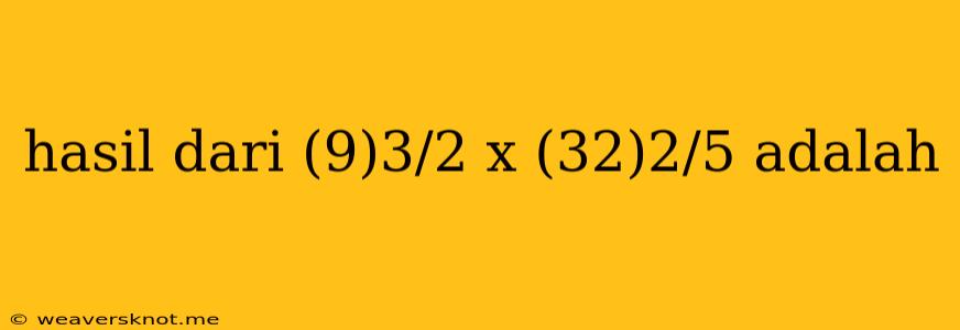 Hasil Dari (9)3/2 X (32)2/5 Adalah