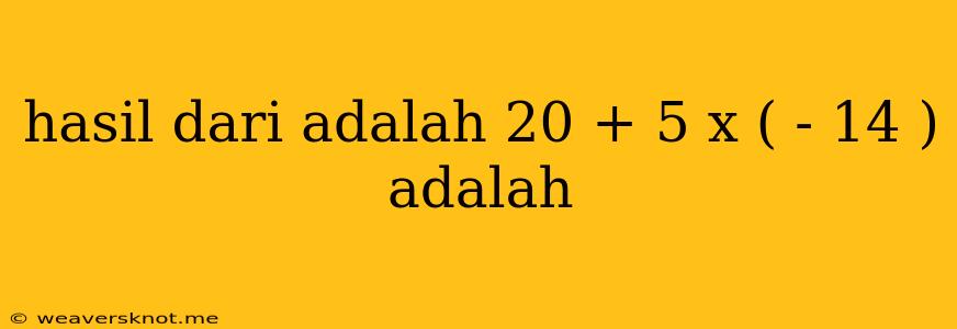 Hasil Dari Adalah 20 + 5 X ( - 14 ) Adalah