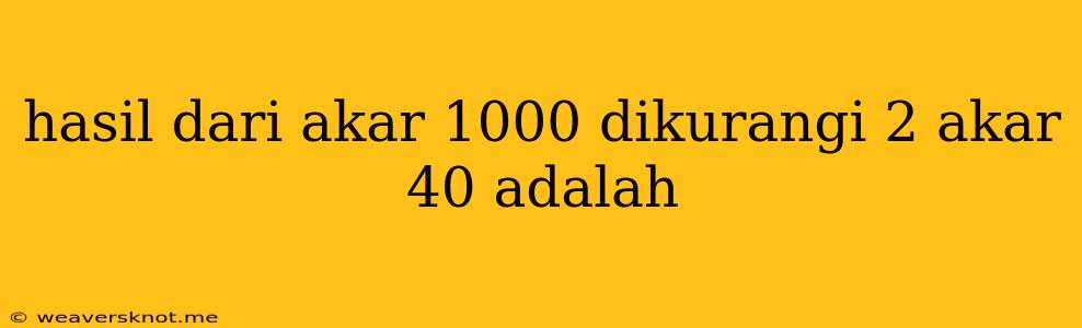 Hasil Dari Akar 1000 Dikurangi 2 Akar 40 Adalah