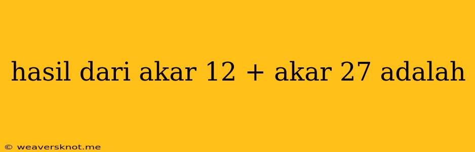 Hasil Dari Akar 12 + Akar 27 Adalah