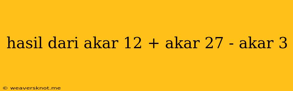 Hasil Dari Akar 12 + Akar 27 - Akar 3