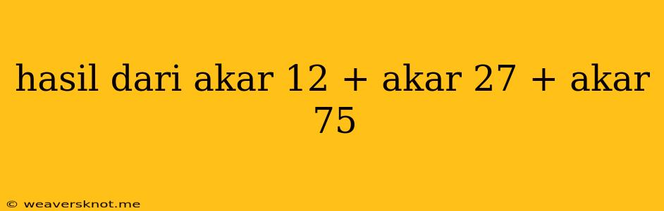 Hasil Dari Akar 12 + Akar 27 + Akar 75