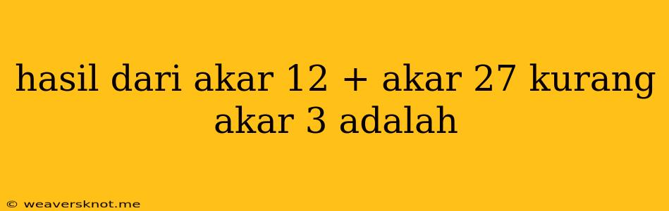 Hasil Dari Akar 12 + Akar 27 Kurang Akar 3 Adalah