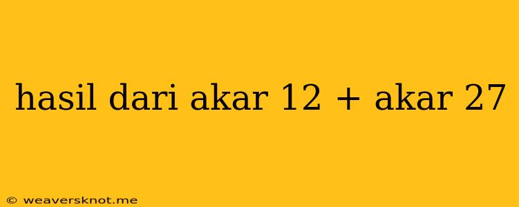 Hasil Dari Akar 12 + Akar 27