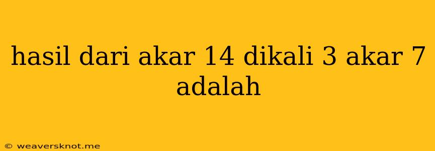 Hasil Dari Akar 14 Dikali 3 Akar 7 Adalah