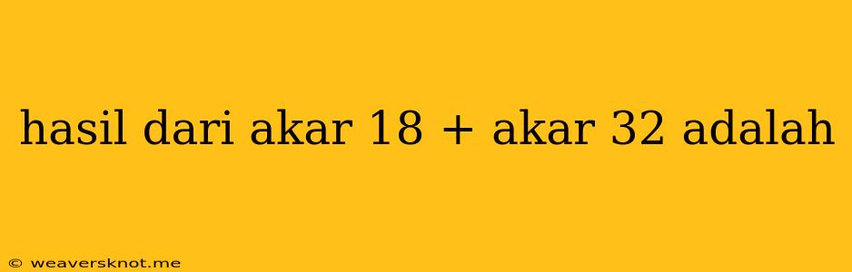 Hasil Dari Akar 18 + Akar 32 Adalah