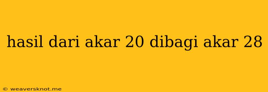 Hasil Dari Akar 20 Dibagi Akar 28