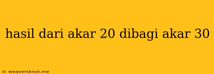 Hasil Dari Akar 20 Dibagi Akar 30