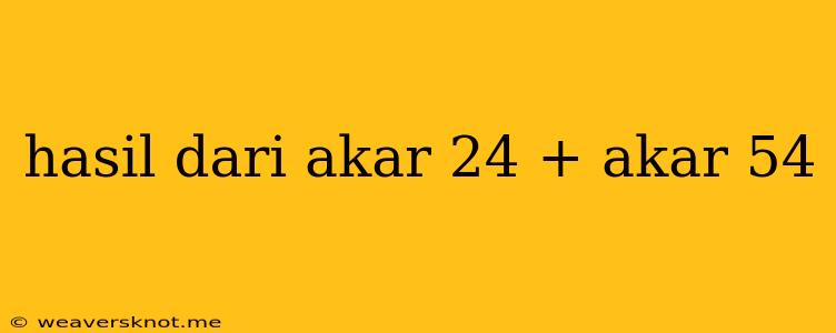 Hasil Dari Akar 24 + Akar 54