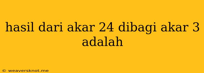 Hasil Dari Akar 24 Dibagi Akar 3 Adalah