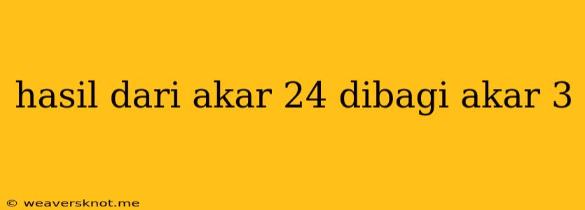 Hasil Dari Akar 24 Dibagi Akar 3