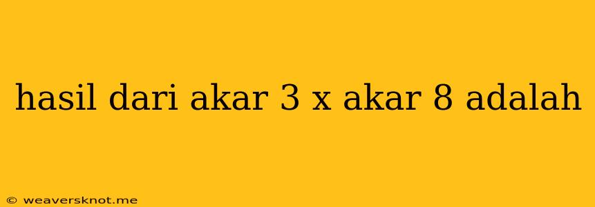 Hasil Dari Akar 3 X Akar 8 Adalah