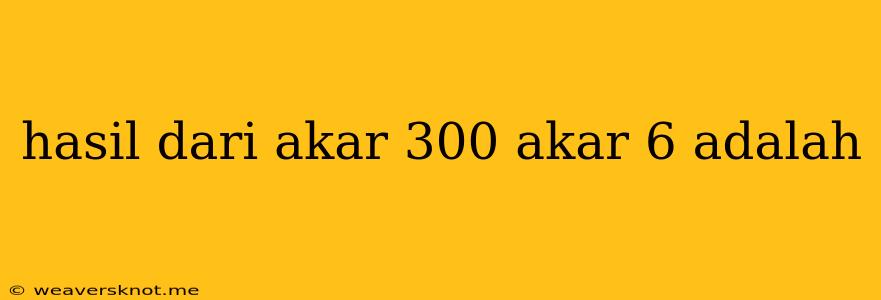 Hasil Dari Akar 300 Akar 6 Adalah