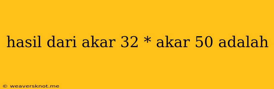 Hasil Dari Akar 32 * Akar 50 Adalah