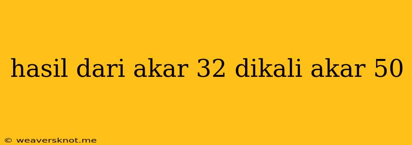 Hasil Dari Akar 32 Dikali Akar 50