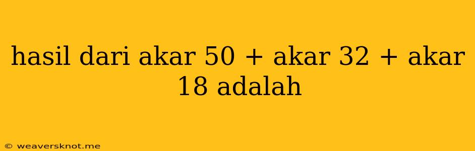 Hasil Dari Akar 50 + Akar 32 + Akar 18 Adalah