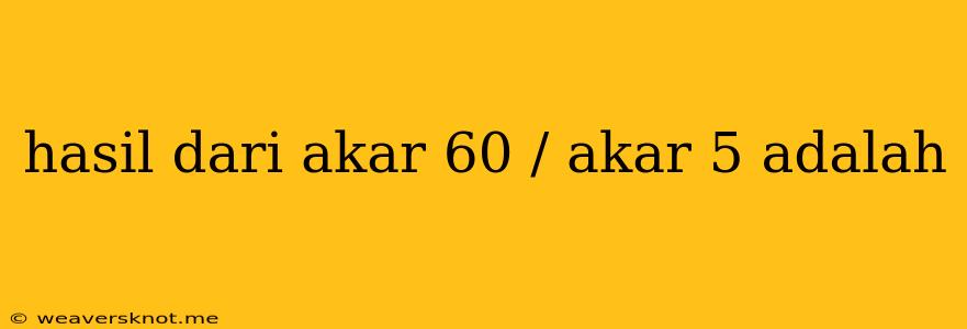 Hasil Dari Akar 60 / Akar 5 Adalah