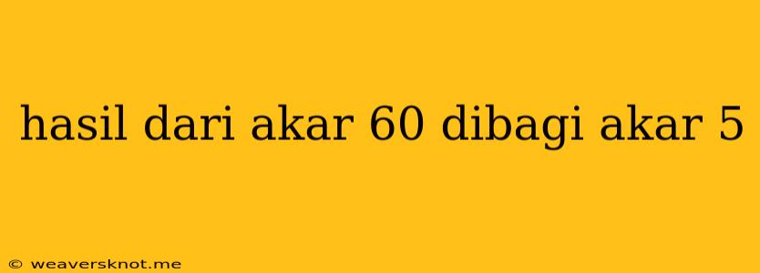 Hasil Dari Akar 60 Dibagi Akar 5