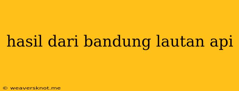 Hasil Dari Bandung Lautan Api