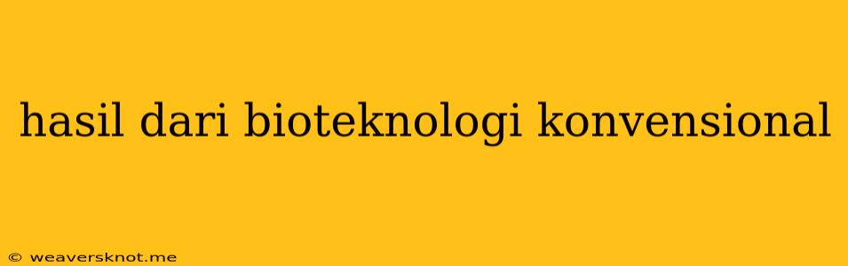 Hasil Dari Bioteknologi Konvensional