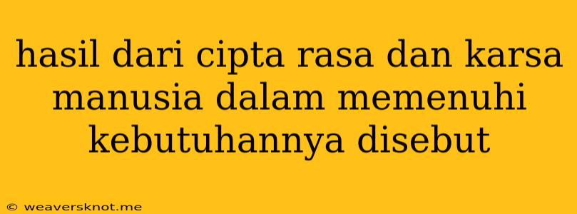 Hasil Dari Cipta Rasa Dan Karsa Manusia Dalam Memenuhi Kebutuhannya Disebut