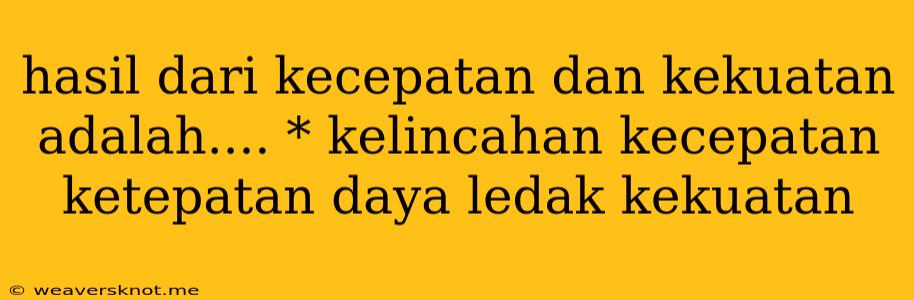 Hasil Dari Kecepatan Dan Kekuatan Adalah.... * Kelincahan Kecepatan Ketepatan Daya Ledak Kekuatan