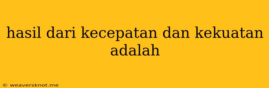 Hasil Dari Kecepatan Dan Kekuatan Adalah