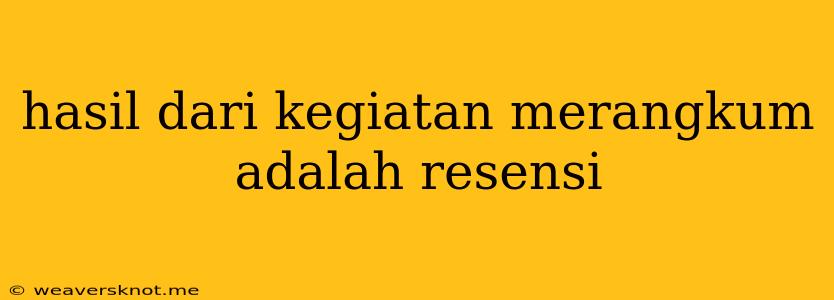 Hasil Dari Kegiatan Merangkum Adalah Resensi