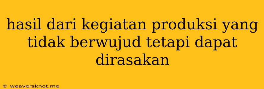 Hasil Dari Kegiatan Produksi Yang Tidak Berwujud Tetapi Dapat Dirasakan