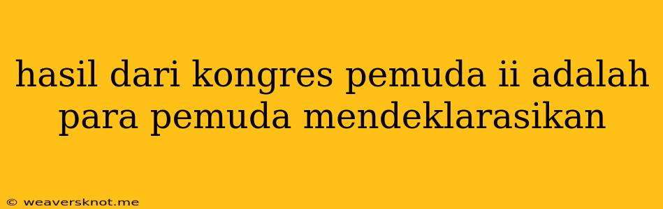 Hasil Dari Kongres Pemuda Ii Adalah Para Pemuda Mendeklarasikan