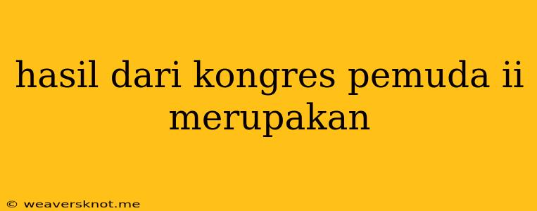 Hasil Dari Kongres Pemuda Ii Merupakan