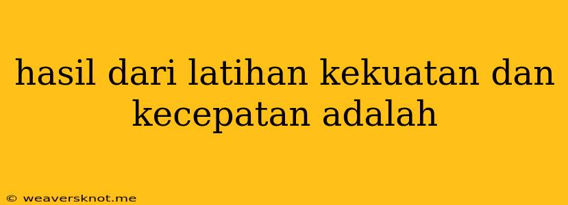 Hasil Dari Latihan Kekuatan Dan Kecepatan Adalah