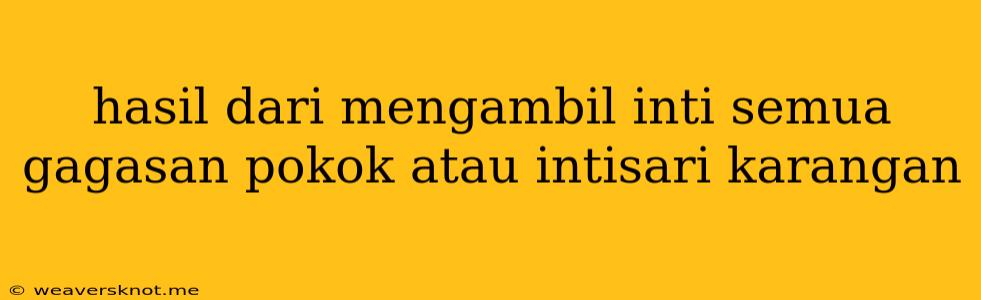 Hasil Dari Mengambil Inti Semua Gagasan Pokok Atau Intisari Karangan