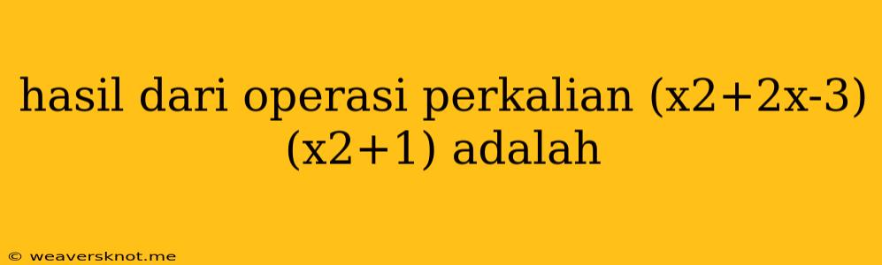 Hasil Dari Operasi Perkalian (x2+2x-3) (x2+1) Adalah