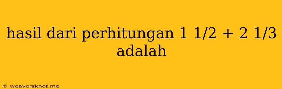 Hasil Dari Perhitungan 1 1/2 + 2 1/3 Adalah