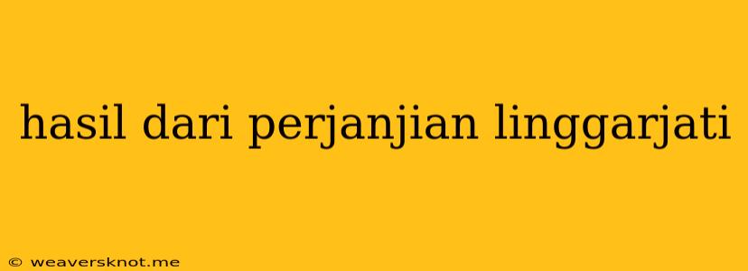 Hasil Dari Perjanjian Linggarjati