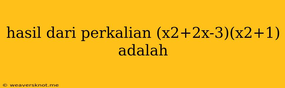 Hasil Dari Perkalian (x2+2x-3)(x2+1) Adalah