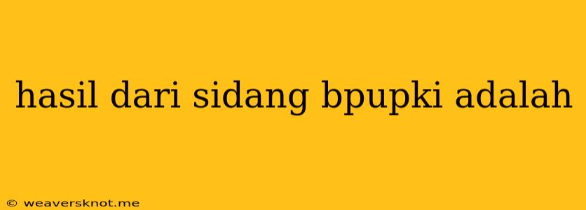 Hasil Dari Sidang Bpupki Adalah