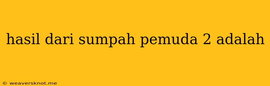 Hasil Dari Sumpah Pemuda 2 Adalah