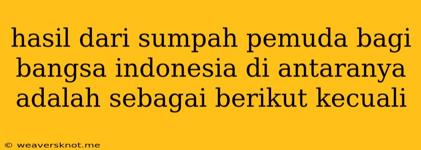 Hasil Dari Sumpah Pemuda Bagi Bangsa Indonesia Di Antaranya Adalah Sebagai Berikut Kecuali