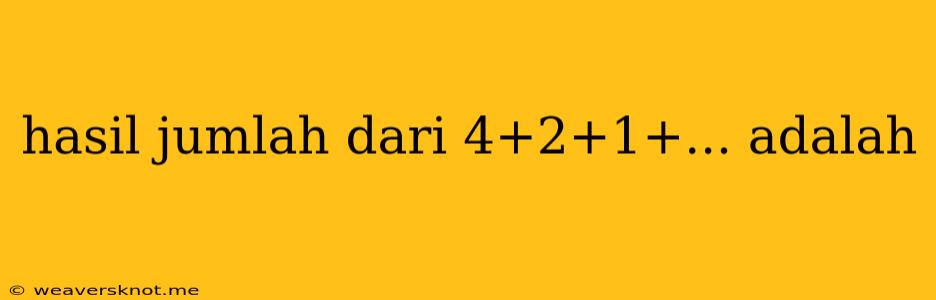 Hasil Jumlah Dari 4+2+1+... Adalah