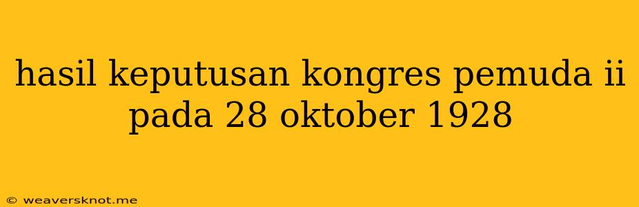 Hasil Keputusan Kongres Pemuda Ii Pada 28 Oktober 1928