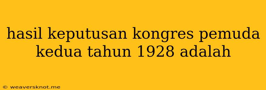 Hasil Keputusan Kongres Pemuda Kedua Tahun 1928 Adalah