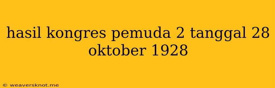 Hasil Kongres Pemuda 2 Tanggal 28 Oktober 1928