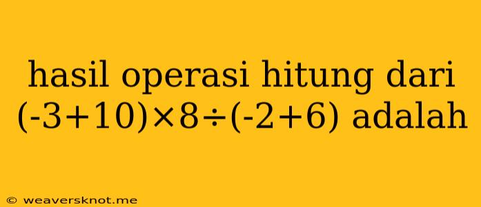 Hasil Operasi Hitung Dari (-3+10)×8÷(-2+6) Adalah