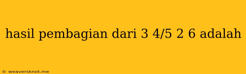 Hasil Pembagian Dari 3 4/5 2 6 Adalah