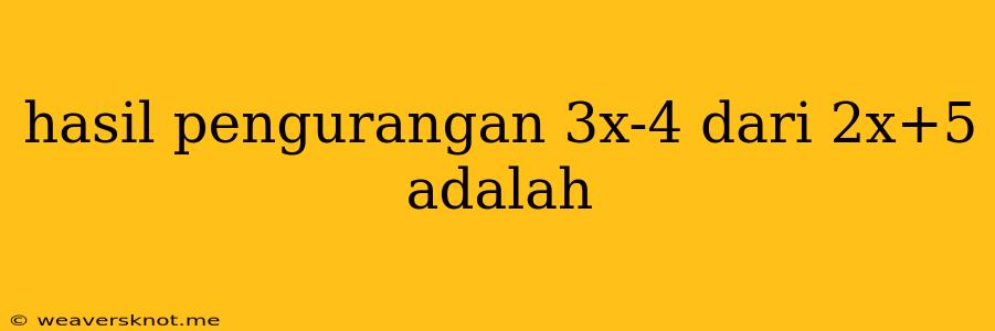 Hasil Pengurangan 3x-4 Dari 2x+5 Adalah